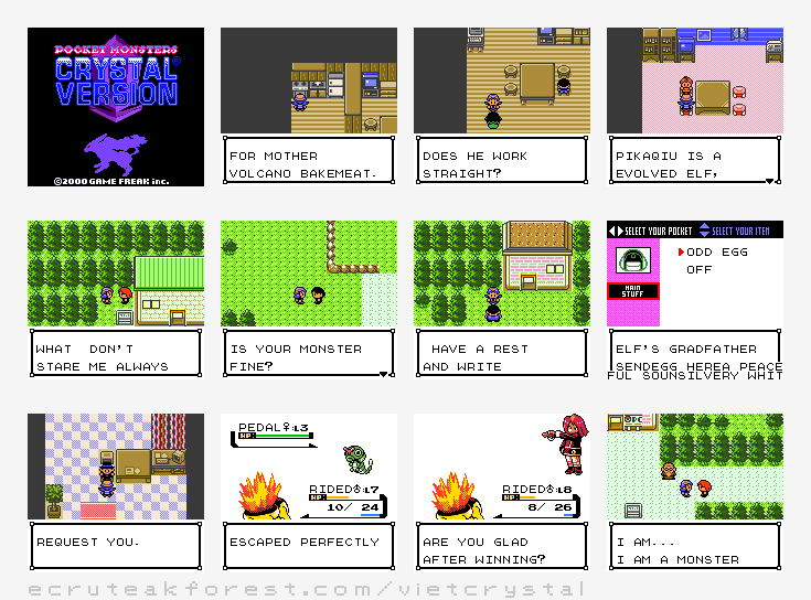 Twelve screenshots laid out in a four by three grid, each one showing a different screenshot of Pokémon Vietnamese Crystal. Screenshot 1 shows the opening screen. On a black background, the text reads 'Pocket Monsters Crystal Version' and 'Copywrite 2000 GAME FREAK inc. '. Between them is pixel art of the Pokémon Suicune in silhouette. Screenshot 2 shows the player interacting with an oven, the dialogue reading 'FOR MOTHER VOLCANO BAKEMEAT'. Screenshot 3 shows the player talking to an NPC, the dialogue reading 'DOES HE WORK STRAIGHT?'. Screenshot 4 shows the player talking to another NPC, with dialogue reading 'PIKAQUI IS A EVOLVED ELF,'Screenshot 5 shows the player character talking to the rival character, the dialogue reading 'WHAT DON'T STARE ME ALWAYS'. Screenshot 6 shows the player talking to an NPC, with dialogue reading 'IS YOUR MONSTER FINE?'. Screenshot 7 shows the player talking to an NPC, with dialogue reading 'HAVE A REST AND WRITE'. Screenshot 8 shows the bag interface, the item ODD EGG is highlighted, and the description text is miss-spelled and overwriting the dialogue box graphic, reading 'ELF'S GRADFATHER SENDEGG HEREA PEACE FUL SOUNSILVERY WHIT'. Screenshot 9 shows the player talking to an NPC, with dialogue reading 'REQUEST YOU.'. Screenshot 10 shows the battle interface, with the players Pokémon 'RIDED' (Cyndaquil) fighting a 'PEDAL' (Caterpie), the textbox reads 'ESCAPED PERFECTLY'. Screenshot 11 shows the win screen against the rival character, with his dialogue reading 'ARE YOU GLAD AFTER WINNING?'. Screenshot 12 shows the player talking to the rival after the previous battle, with his dialogue reading 'I AM . . . I AM A MONSTER'. End of Image Alt Text.